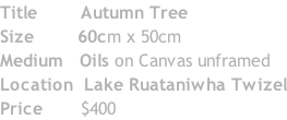 Title 					  Autumn Tree Size 							60cm x 50cm Medium 	 Oils on Canvas unframed Location 	Lake Ruataniwha Twizel Price 						$400